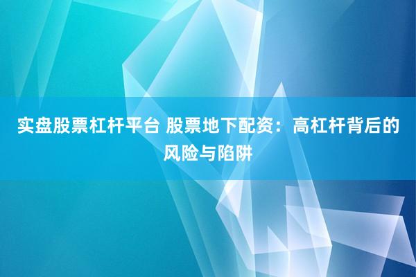 实盘股票杠杆平台 股票地下配资：高杠杆背后的风险与陷阱