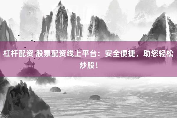 杠杆配资 股票配资线上平台：安全便捷，助您轻松炒股！