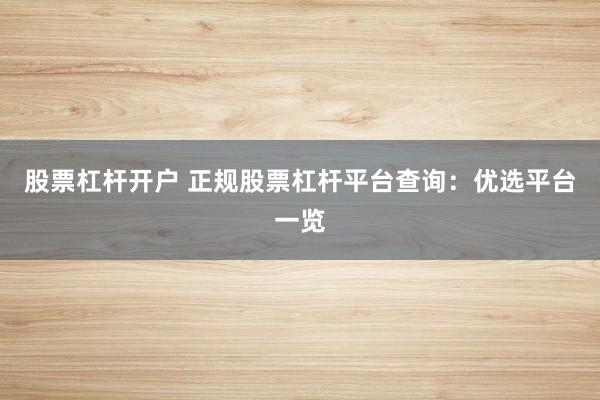股票杠杆开户 正规股票杠杆平台查询：优选平台一览