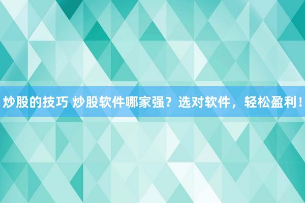 炒股的技巧 炒股软件哪家强？选对软件，轻松盈利！