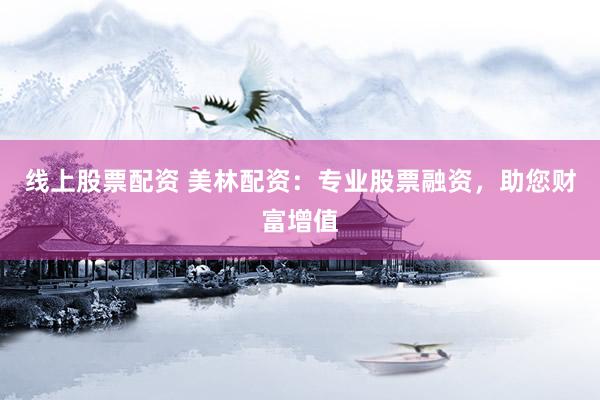 线上股票配资 美林配资：专业股票融资，助您财富增值