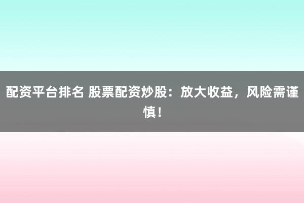 配资平台排名 股票配资炒股：放大收益，风险需谨慎！