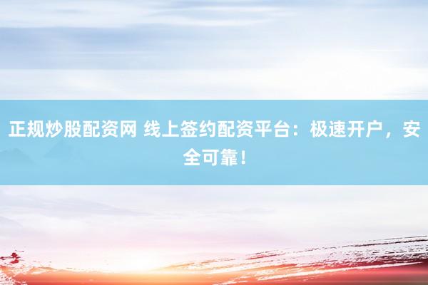正规炒股配资网 线上签约配资平台：极速开户，安全可靠！