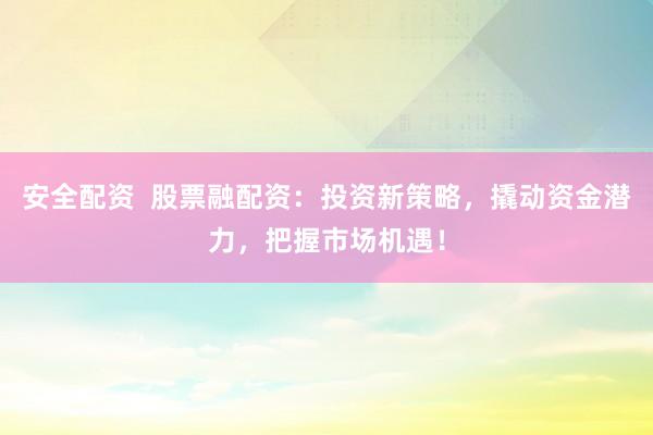 安全配资  股票融配资：投资新策略，撬动资金潜力，把握市场机遇！