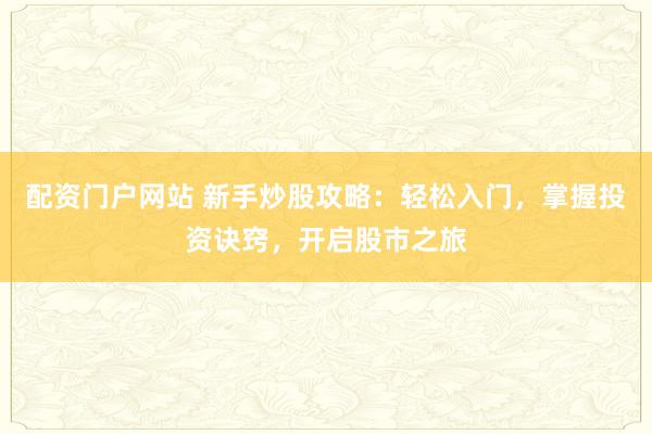 配资门户网站 新手炒股攻略：轻松入门，掌握投资诀窍，开启股市之旅