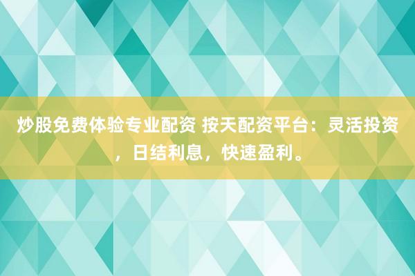 炒股免费体验专业配资 按天配资平台：灵活投资，日结利息，快速盈利。