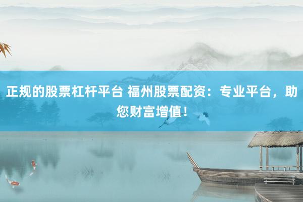 正规的股票杠杆平台 福州股票配资：专业平台，助您财富增值！