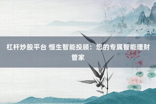 杠杆炒股平台 恒生智能投顾：您的专属智能理财管家