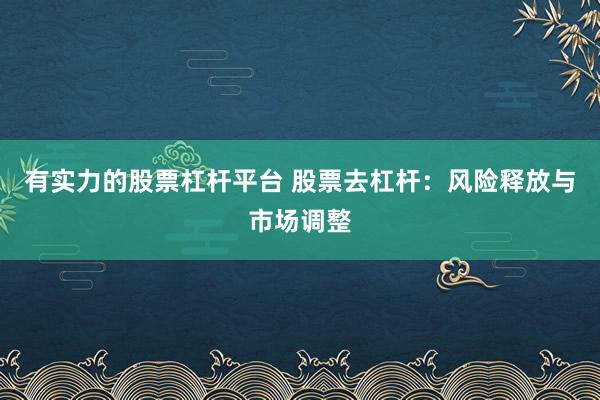 有实力的股票杠杆平台 股票去杠杆：风险释放与市场调整