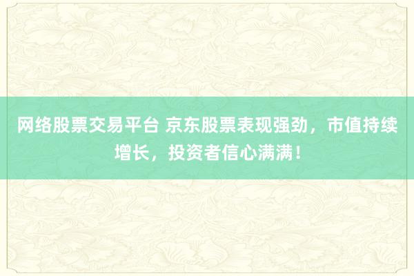 网络股票交易平台 京东股票表现强劲，市值持续增长，投资者信心满满！