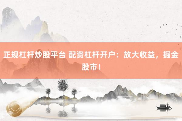 正规杠杆炒股平台 配资杠杆开户：放大收益，掘金股市！