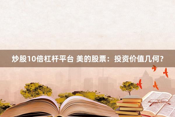 炒股10倍杠杆平台 美的股票：投资价值几何？