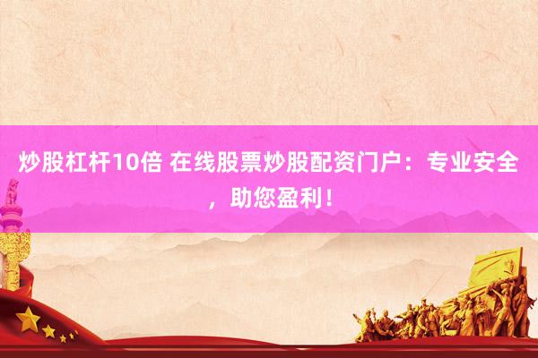 炒股杠杆10倍 在线股票炒股配资门户：专业安全，助您盈利！