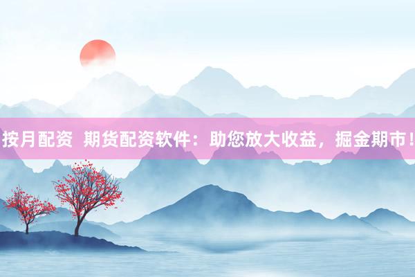 按月配资  期货配资软件：助您放大收益，掘金期市！