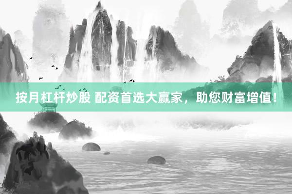 按月杠杆炒股 配资首选大赢家，助您财富增值！