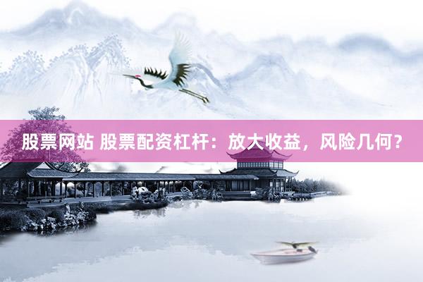 股票网站 股票配资杠杆：放大收益，风险几何？