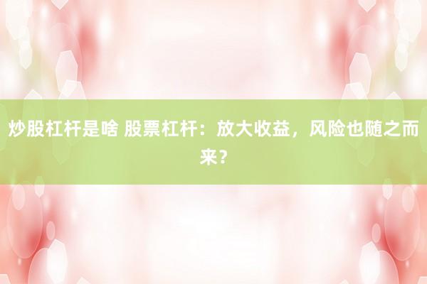 炒股杠杆是啥 股票杠杆：放大收益，风险也随之而来？