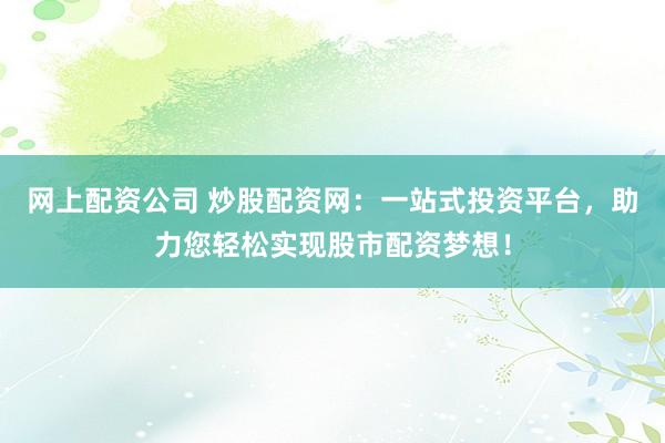 网上配资公司 炒股配资网：一站式投资平台，助力您轻松实现股市配资梦想！