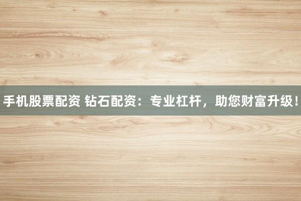 手机股票配资 钻石配资：专业杠杆，助您财富升级！