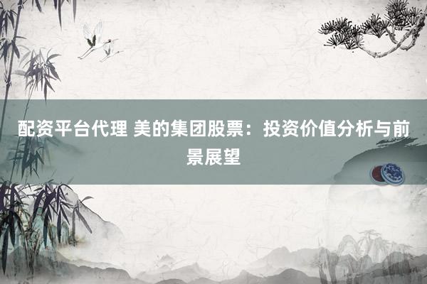 配资平台代理 美的集团股票：投资价值分析与前景展望