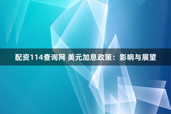 配资114查询网 美元加息政策：影响与展望