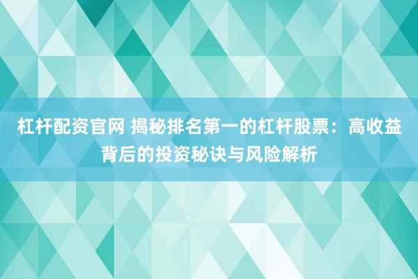 杠杆配资官网 揭秘排名第一的杠杆股票：高收益背后的投资秘诀与风险解析