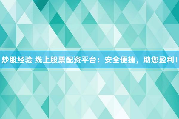 炒股经验 线上股票配资平台：安全便捷，助您盈利！