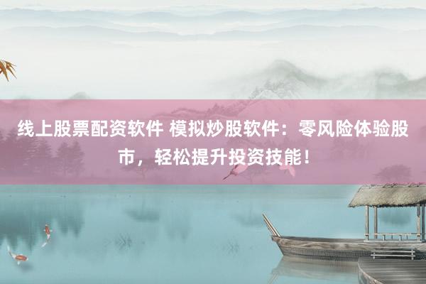 线上股票配资软件 模拟炒股软件：零风险体验股市，轻松提升投资技能！