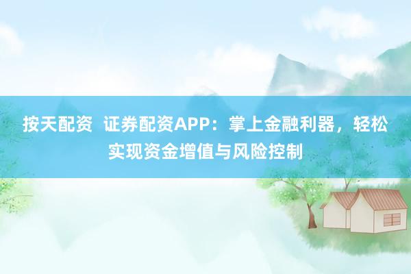 按天配资  证券配资APP：掌上金融利器，轻松实现资金增值与风险控制