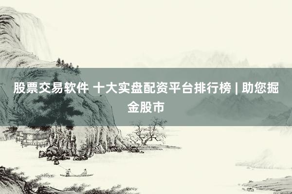 股票交易软件 十大实盘配资平台排行榜 | 助您掘金股市