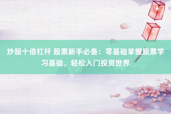 炒股十倍杠杆 股票新手必备：零基础掌握股票学习基础，轻松入门投资世界