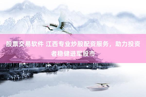 股票交易软件 江西专业炒股配资服务，助力投资者稳健进军股市