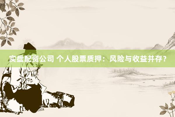 实盘配资公司 个人股票质押：风险与收益并存？
