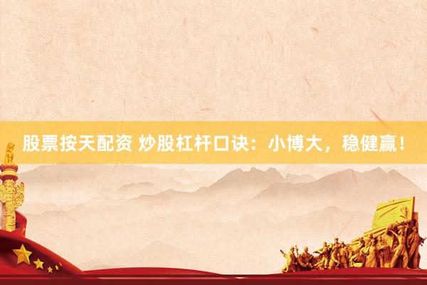 股票按天配资 炒股杠杆口诀：小博大，稳健赢！