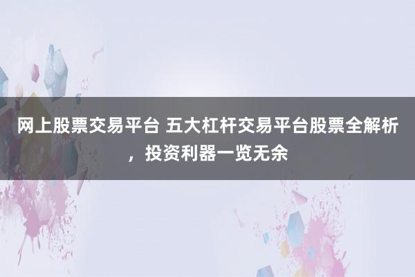 网上股票交易平台 五大杠杆交易平台股票全解析，投资利器一览无余
