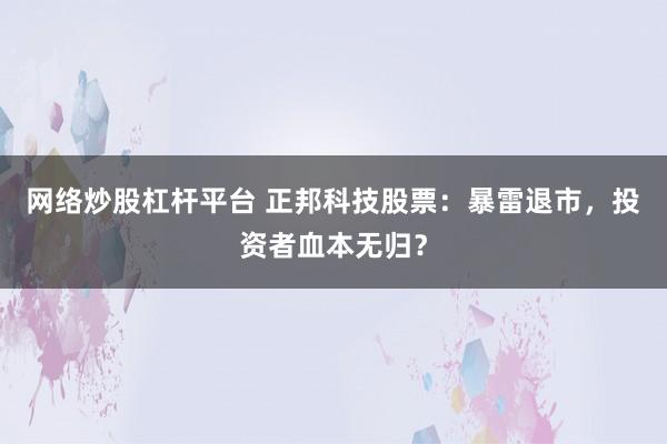 网络炒股杠杆平台 正邦科技股票:暴雷退市,投资者血本无归?
