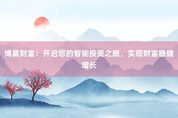 博赢财富：开启您的智能投资之旅，实现财富稳健增长