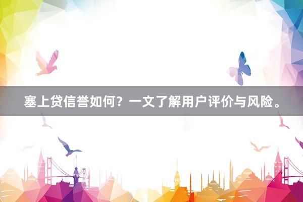 塞上贷信誉如何？一文了解用户评价与风险。