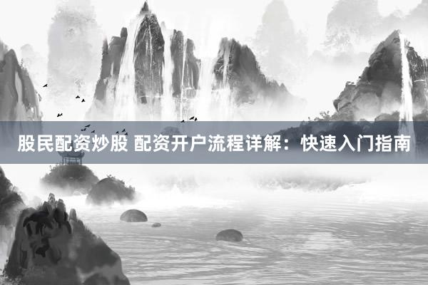 股民配资炒股 配资开户流程详解：快速入门指南