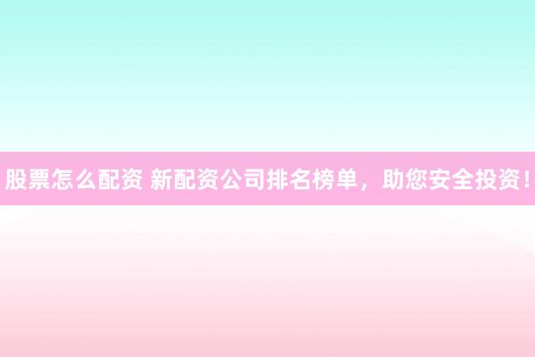 股票怎么配资 新配资公司排名榜单,助您安全投资!