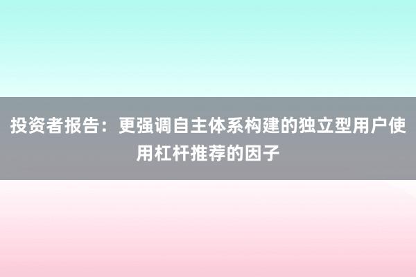 投资者报告:更强调自主体系构建的独立型用户使用杠杆推荐的因子