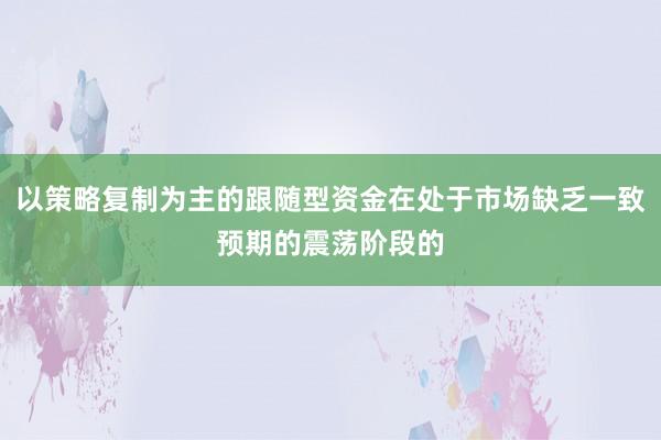 以策略复制为主的跟随型资金在处于市场缺乏一致预期的震荡阶段的