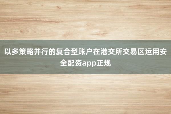 以多策略并行的复合型账户在港交所交易区运用安全配资app正规