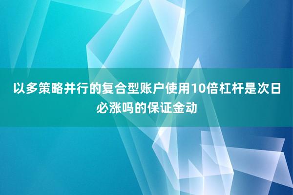 以多策略并行的复合型账户使用10倍杠杆是次日必涨吗的保证金动