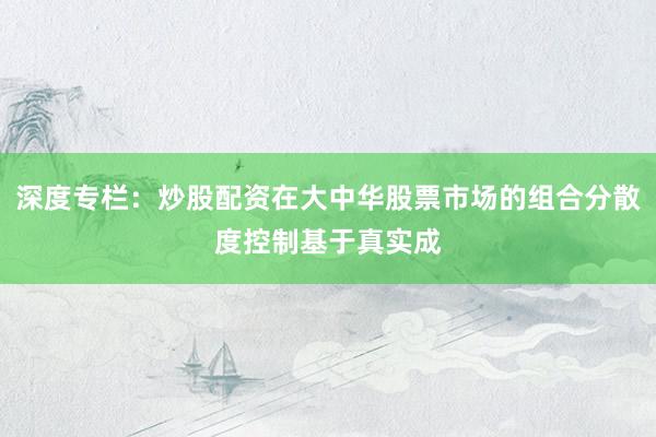 深度专栏：炒股配资在大中华股票市场的组合分散度控制基于真实成
