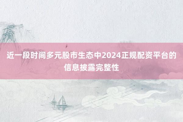 近一段时间多元股市生态中2024正规配资平台的信息披露完整性