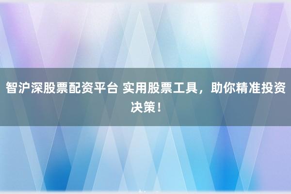 智沪深股票配资平台 实用股票工具，助你精准投资决策！