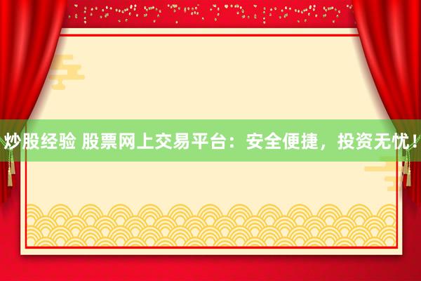 炒股经验 股票网上交易平台：安全便捷，投资无忧！
