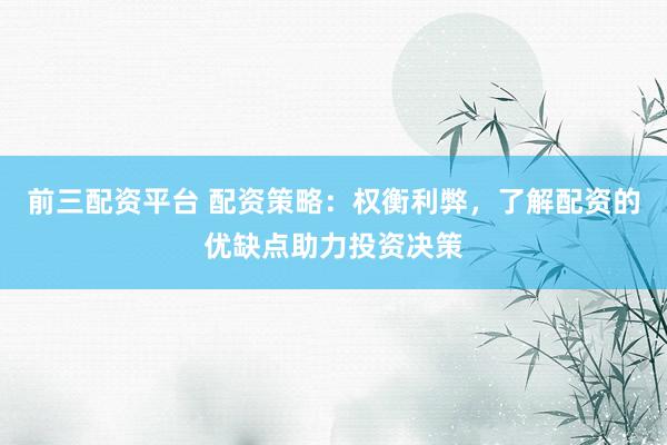 前三配资平台 配资策略：权衡利弊，了解配资的优缺点助力投资决策