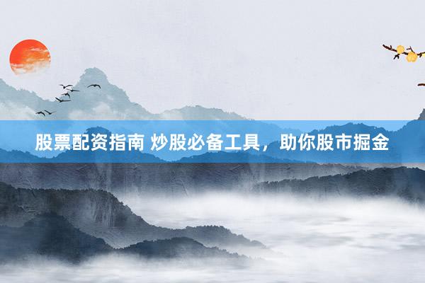股票配资指南 炒股必备工具，助你股市掘金
